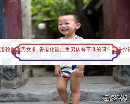 香港验血测男女准_香港化验血生男孩有不准的吗？要多少钱?